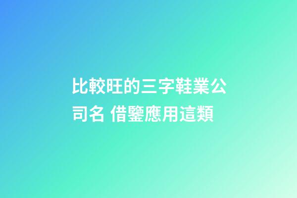 比較旺的三字鞋業公司名 借鑒應用這類-第1張-公司起名-玄機派